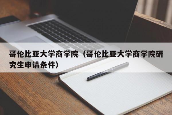 哥伦比亚大学商学院（哥伦比亚大学商学院研究生申请条件）