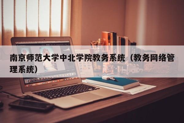 南京师范大学中北学院教务系统（教务网络管理系统）