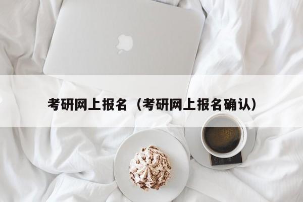 考研网上报名（考研网上报名确认）