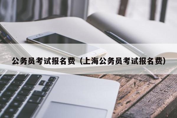 公务员考试报名费（上海公务员考试报名费）