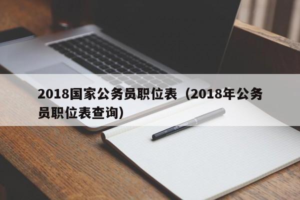 2018国家公务员职位表（2018年公务员职位表查询）