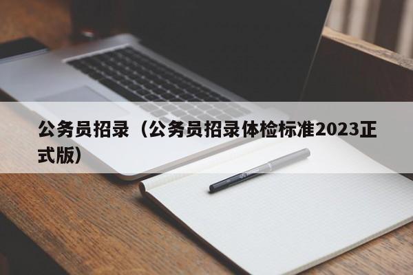 公务员招录（公务员招录体检标准2023正式版）