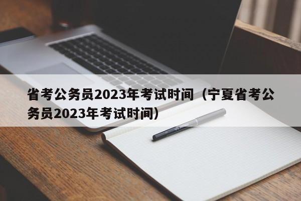 省考公务员2023年考试时间（宁夏省考公务员2023年考试时间）