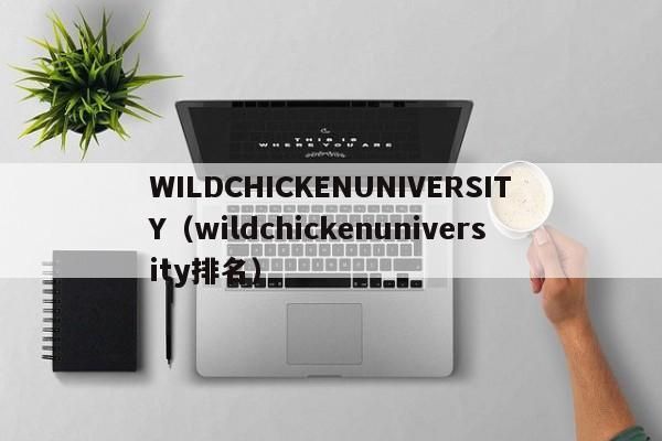 WILDCHICKENUNIVERSITY（wildchickenuniversity排名）