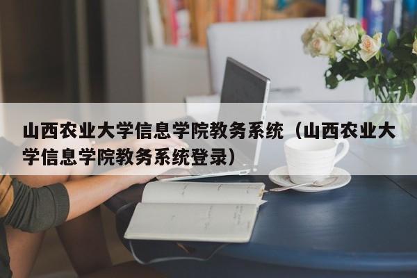 山西农业大学信息学院教务系统（山西农业大学信息学院教务系统登录）