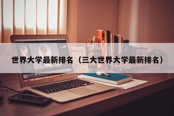 世界大学最新排名（三大世界大学最新排名）