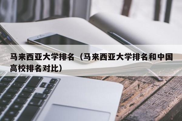 马来西亚大学排名（马来西亚大学排名和中国高校排名对比）