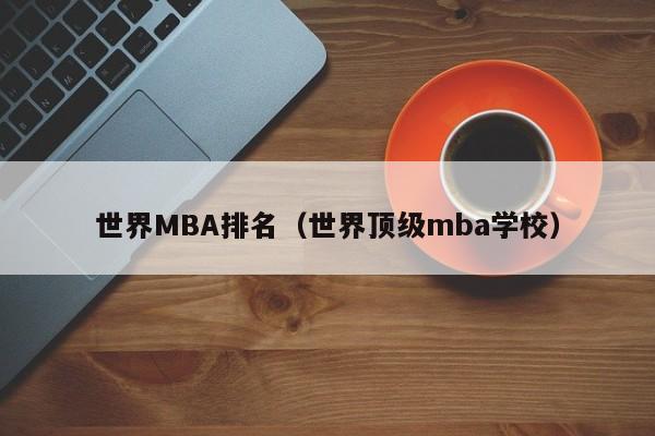 世界MBA排名（世界顶级mba学校）