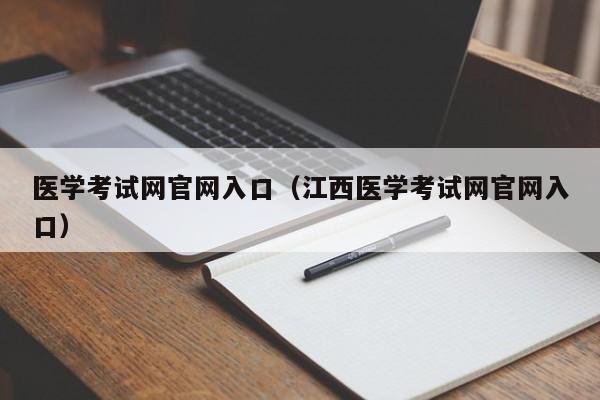 医学考试网官网入口（江西医学考试网官网入口）