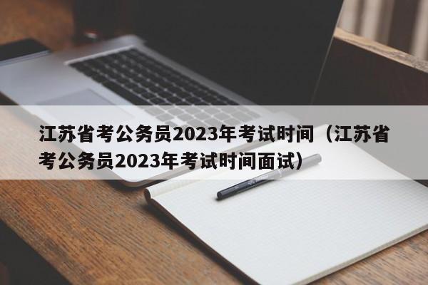 江苏省考公务员2023年考试时间（江苏省考公务员2023年考试时间面试）