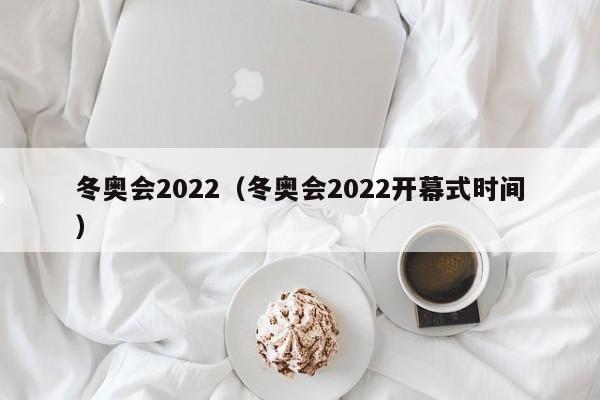 冬奥会2022（冬奥会2022开幕式时间）