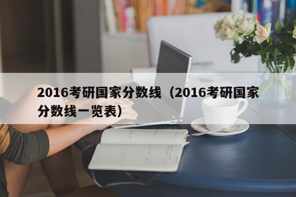 2016考研国家分数线（2016考研国家分数线一览表）