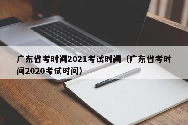 广东省考时间2021考试时间（广东省考时间2020考试时间）