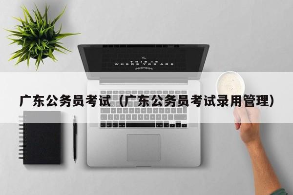 广东公务员考试（广东公务员考试录用管理）