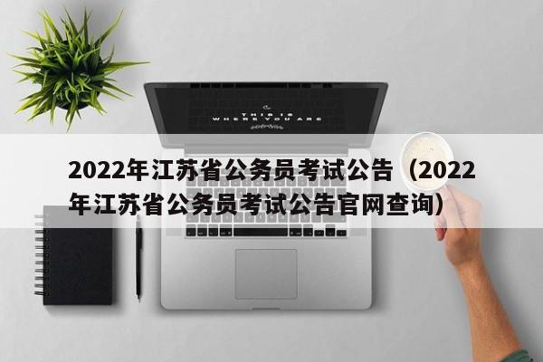 2022年江苏省公务员考试公告（2022年江苏省公务员考试公告官网查询）