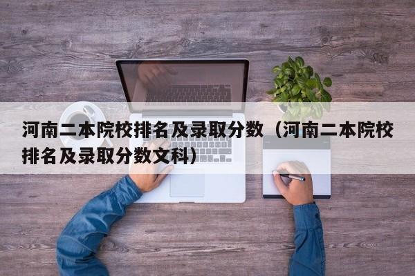 河南二本院校排名及录取分数（河南二本院校排名及录取分数文科）