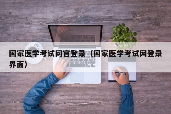 国家医学考试网官登录（国家医学考试网登录界面）