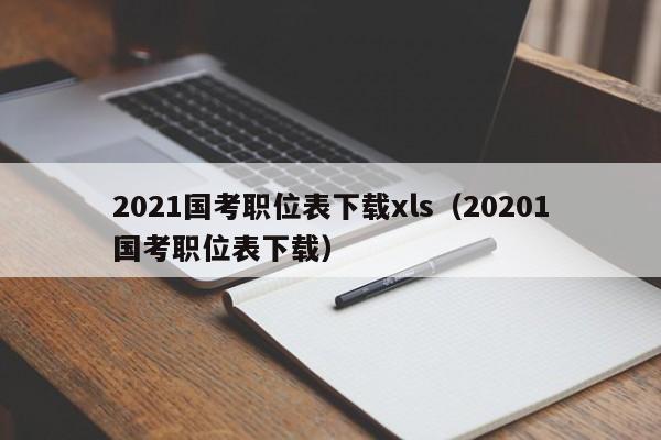 2021国考职位表下载xls（20201国考职位表下载）