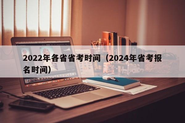 2022年各省省考时间（2024年省考报名时间）