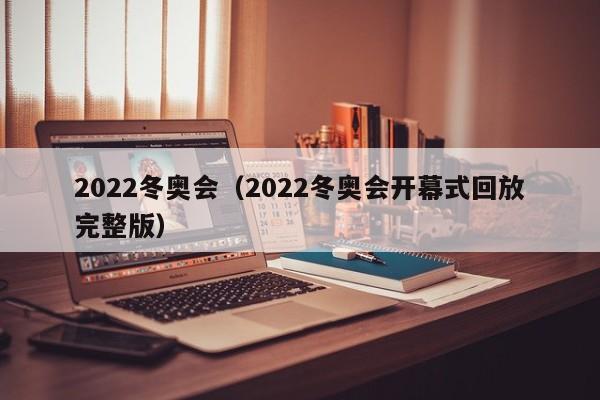 2022冬奥会（2022冬奥会开幕式回放完整版）