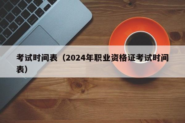 考试时间表（2024年职业资格证考试时间表）