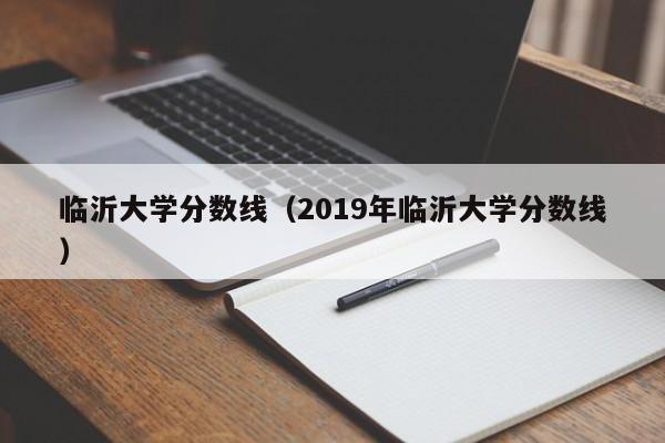 临沂大学分数线（2019年临沂大学分数线）