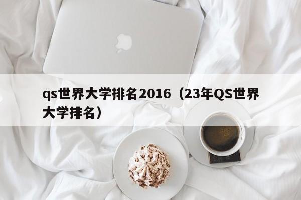 qs世界大学排名2016（23年QS世界大学排名）