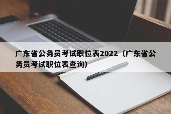 广东省公务员考试职位表2022（广东省公务员考试职位表查询）