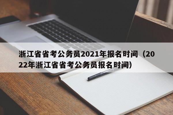 浙江省省考公务员2021年报名时间（2022年浙江省省考公务员报名时间）