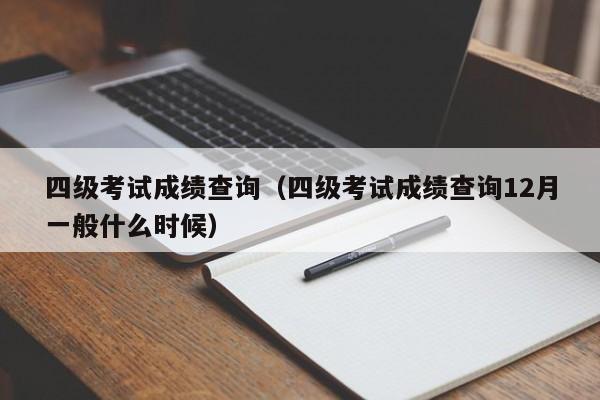 四级考试成绩查询（四级考试成绩查询12月一般什么时候）