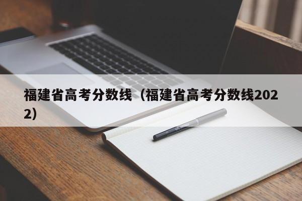 福建省高考分数线（福建省高考分数线2022）