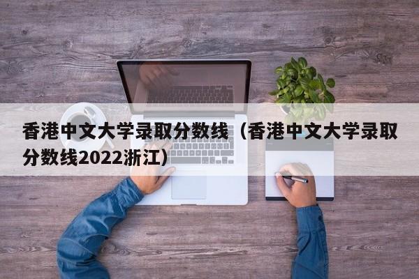 香港中文大学录取分数线（香港中文大学录取分数线2022浙江）