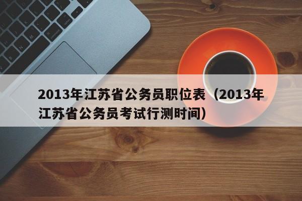 2013年江苏省公务员职位表（2013年江苏省公务员考试行测时间）