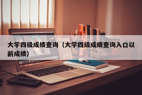 大学四级成绩查询（大学四级成绩查询入口以前成绩）