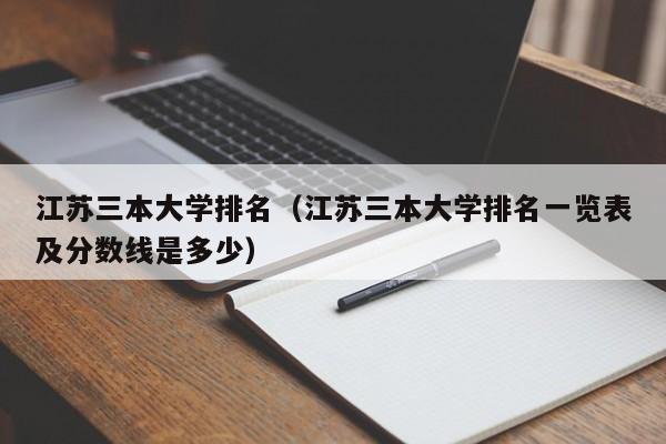 江苏三本大学排名（江苏三本大学排名一览表及分数线是多少）