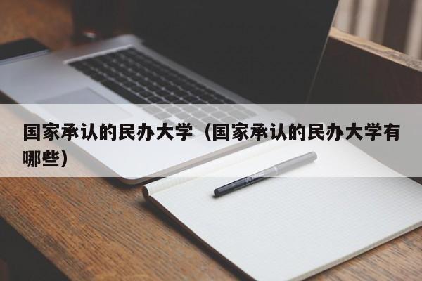 国家承认的民办大学（国家承认的民办大学有哪些）