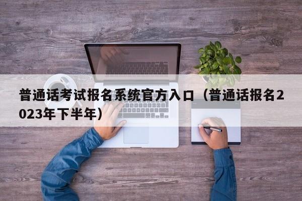 普通话考试报名系统官方入口（普通话报名2023年下半年）