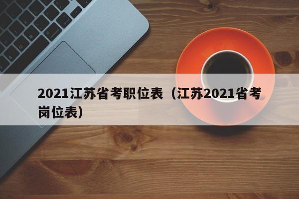 2021江苏省考职位表（江苏2021省考岗位表）