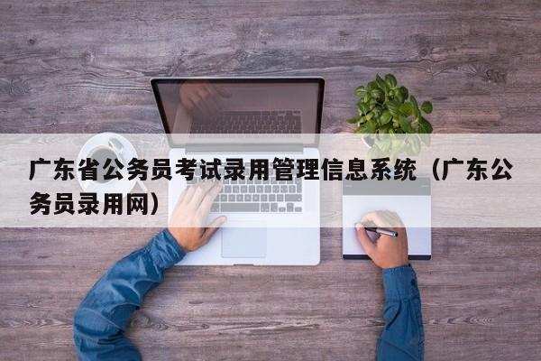 广东省公务员考试录用管理信息系统（广东公务员录用网）