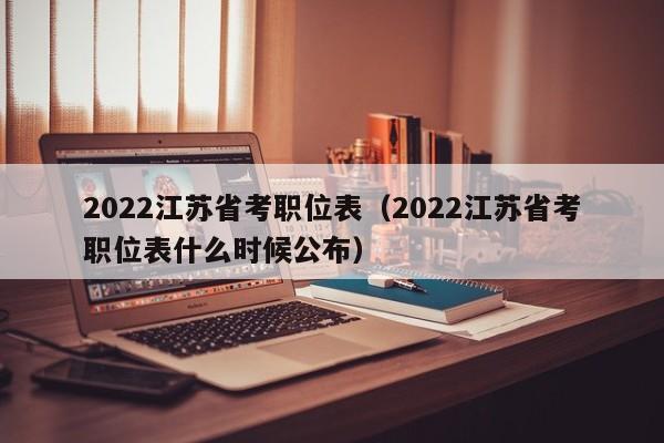 2022江苏省考职位表（2022江苏省考职位表什么时候公布）