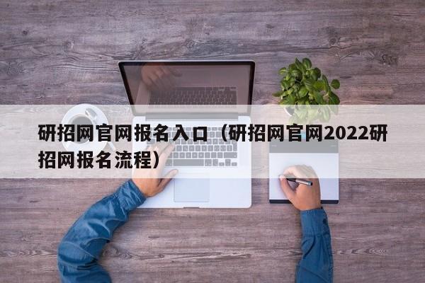 研招网官网报名入口（研招网官网2022研招网报名流程）