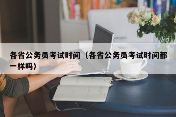 各省公务员考试时间（各省公务员考试时间都一样吗）