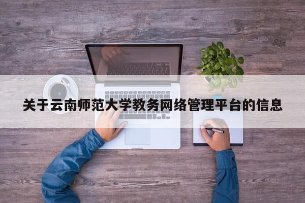 关于云南师范大学教务网络管理平台的信息