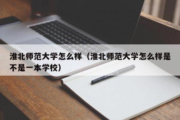 淮北师范大学怎么样（淮北师范大学怎么样是不是一本学校）