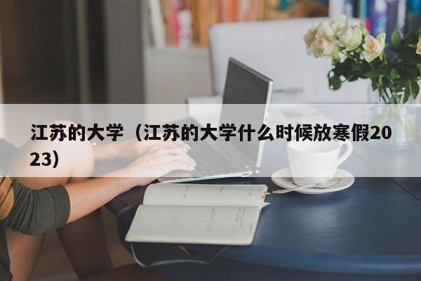 江苏的大学（江苏的大学什么时候放寒假2023）