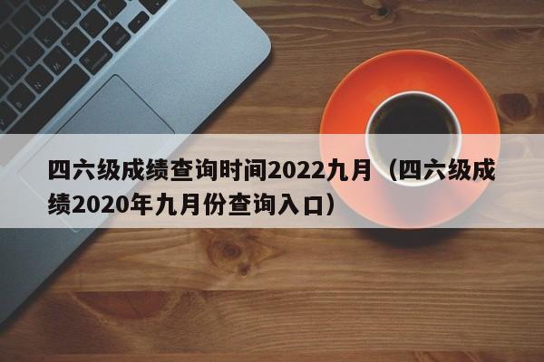 四六级成绩查询时间2022九月（四六级成绩2020年九月份查询入口）