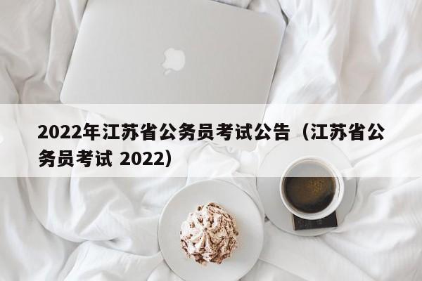 2022年江苏省公务员考试公告（江苏省公务员考试 2022）