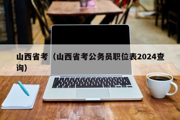 山西省考（山西省考公务员职位表2024查询）